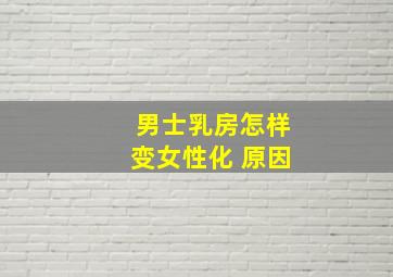 男士乳房怎样变女性化 原因